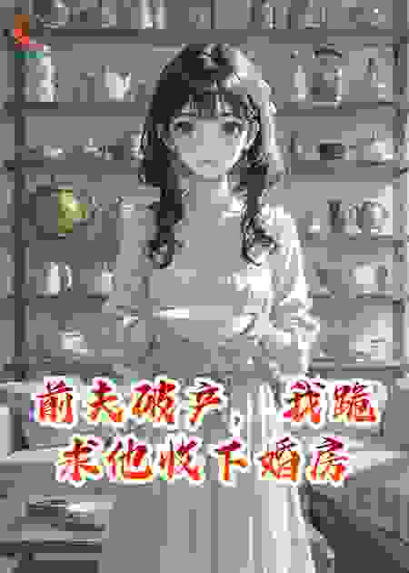 前夫破产，我跪求他收下婚房