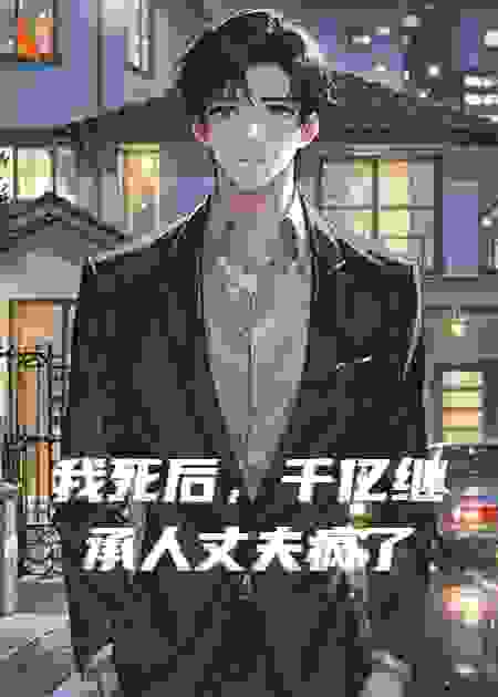 我死后，千亿继承人丈夫疯了