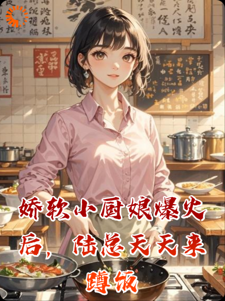 娇软小厨娘爆火后，陆总天天来蹲饭