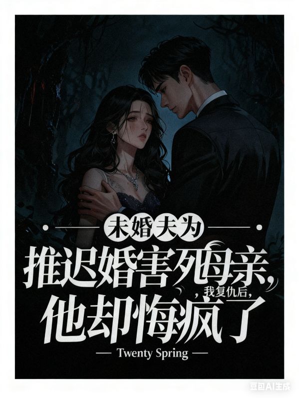 未婚夫为推迟婚礼害死母亲，我复仇后，他却悔疯了