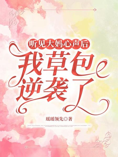 听见大妈心声后，我草包逆袭了