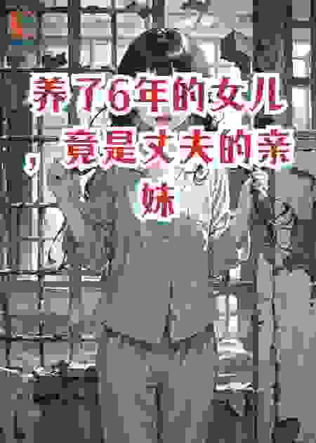 养了6年的女儿，竟是丈夫的亲妹