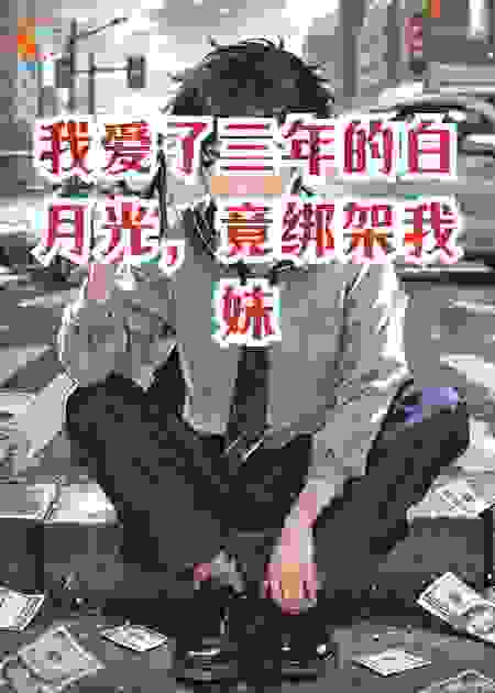 我爱了三年的白月光，竟绑架我妹勒索五百万，结局...