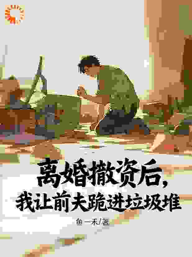离婚撤资后，我让前夫跪进垃圾堆