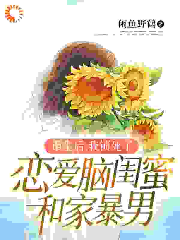 重生后，我锁死了恋爱脑闺蜜和家暴男