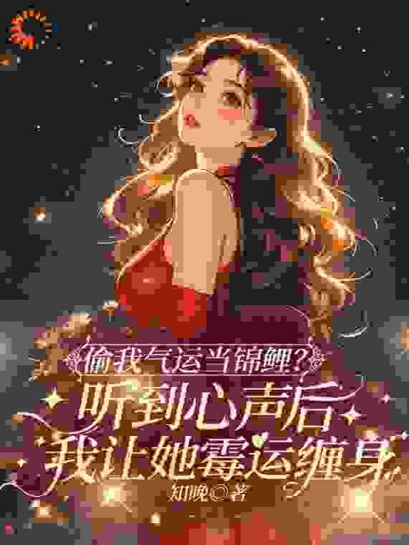 偷我气运当锦鲤？听到心声后我让她霉运缠身